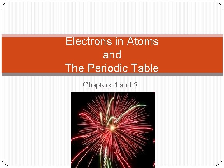 Electrons in Atoms and The Periodic Table Chapters 4 and 5 