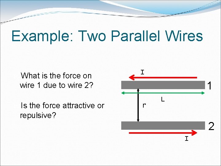 Example: Two Parallel Wires What is the force on wire 1 due to wire Example: Two Parallel Wires What is the force on wire 1 due to wire