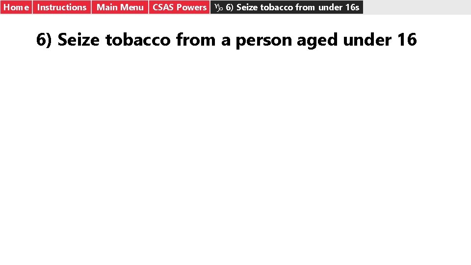 Home Instructions Main Menu CSAS Powers g 6) Seize tobacco from under 16 s