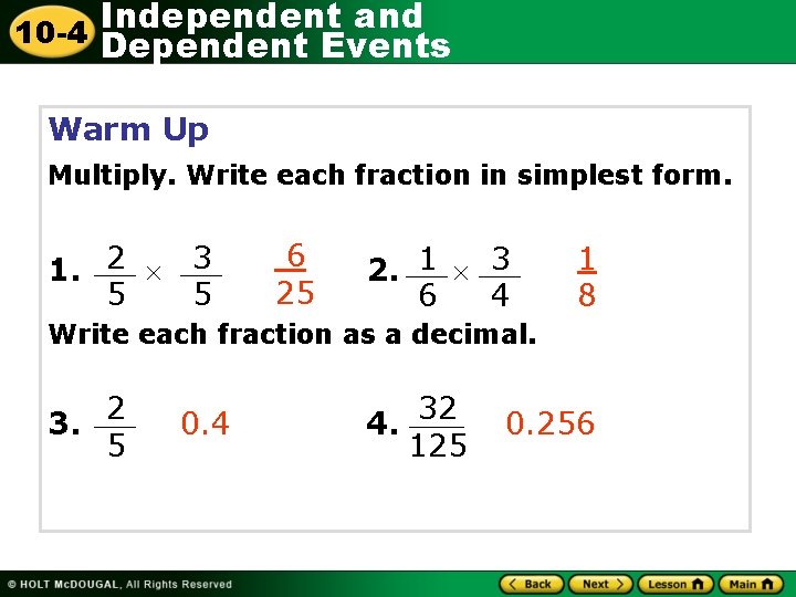 Independent and 10 -4 Dependent Events Warm Up Multiply. Write each fraction in simplest