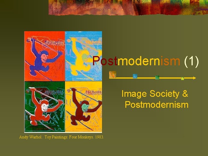 Postmodernism (1) Image Society & Postmodernism Andy Warhol. Toy Paintings: Four Monkeys. 1983. 