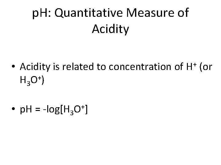 p. H: Quantitative Measure of Acidity • Acidity is related to concentration of H+