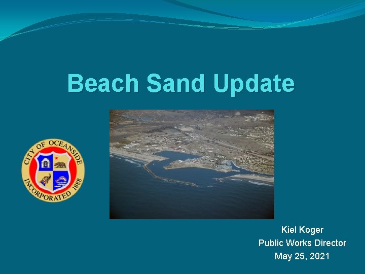 Beach Sand Update Kiel Koger Public Works Director May 25, 2021 