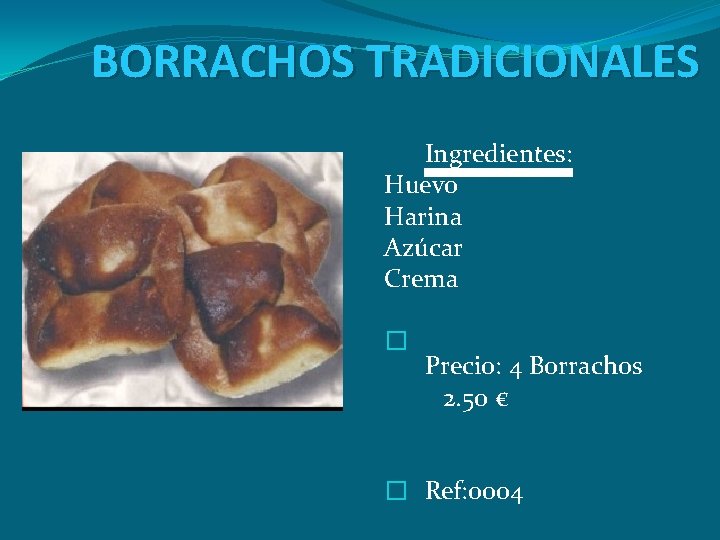 BORRACHOS TRADICIONALES Ingredientes: Huevo Harina Azúcar Crema � Precio: 4 Borrachos 2. 50 €