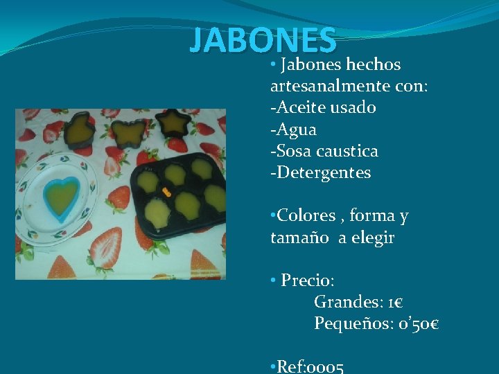 JABONES • Jabones hechos artesanalmente con: -Aceite usado -Agua -Sosa caustica -Detergentes • Colores