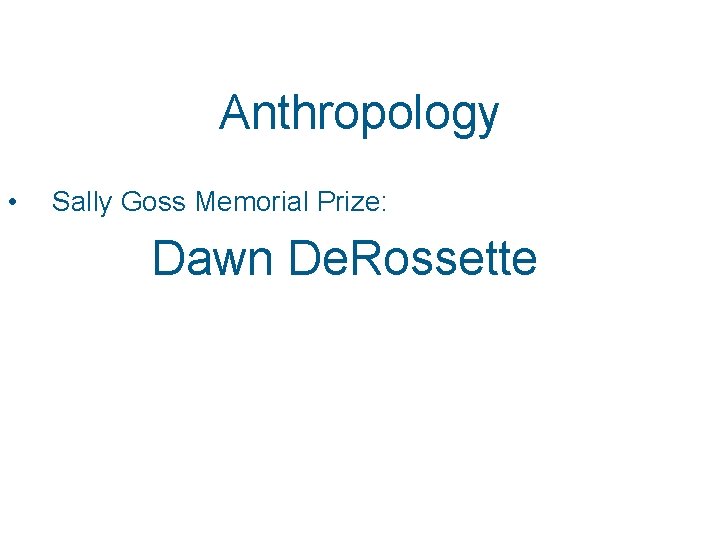 Anthropology • Sally Goss Memorial Prize: Dawn De. Rossette Anthropology • Sally Goss Memorial Prize: Dawn De. Rossette