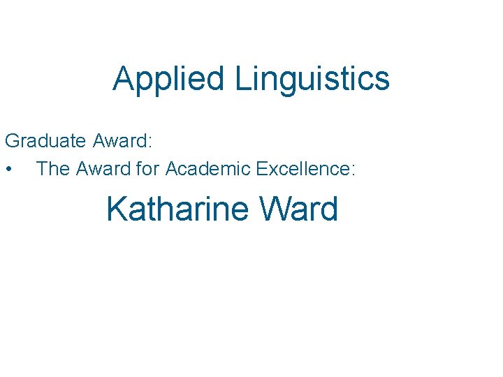 Applied Linguistics Graduate Award: • The Award for Academic Excellence: Katharine Ward 