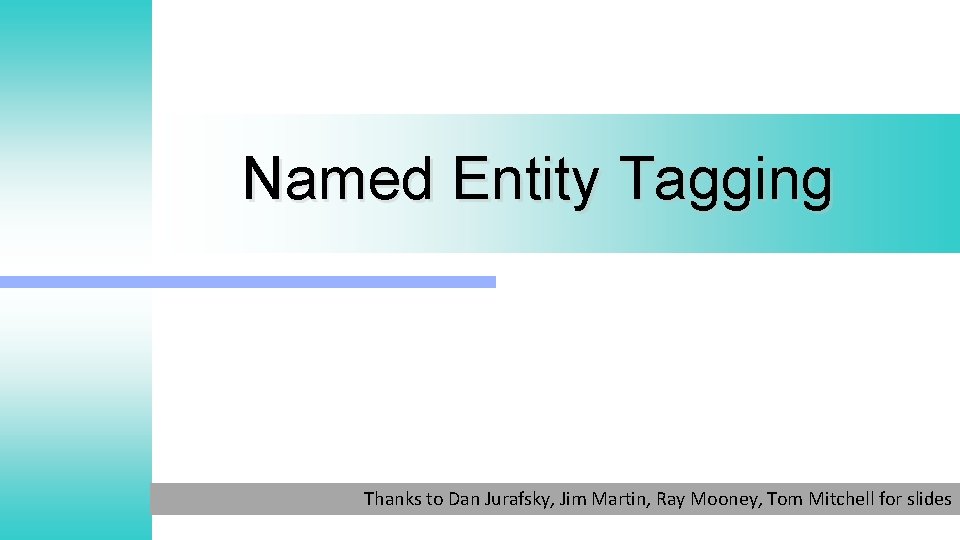 Named Entity Tagging Thanks to Dan Jurafsky, Jim Martin, Ray Mooney, Tom Mitchell for