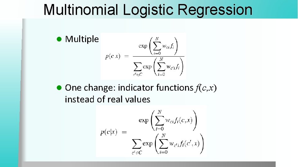 Multinomial Logistic Regression l Multiple classes: l One change: indicator functions f(c, x) instead