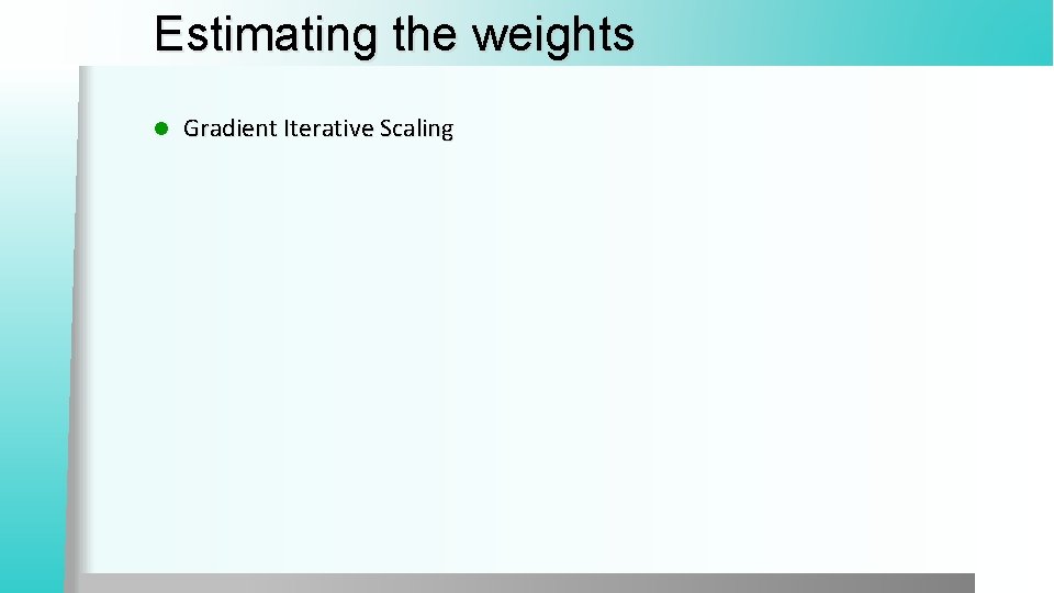 Estimating the weights l Gradient Iterative Scaling 