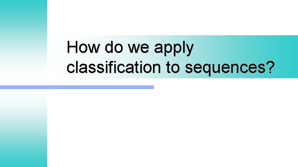 How do we apply classification to sequences? 