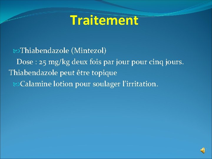 Traitement Thiabendazole (Mintezol) Dose : 25 mg/kg deux fois par jour pour cinq jours.