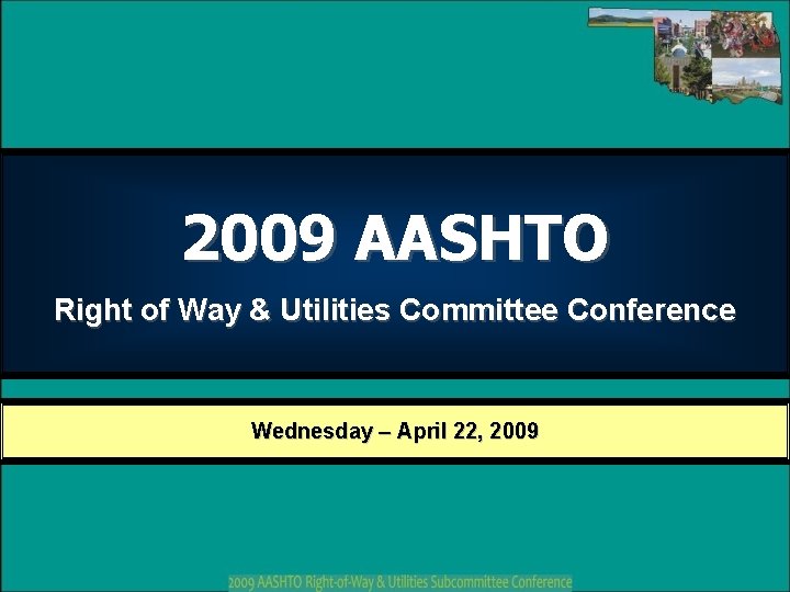 2009 AASHTO Right of Way & Utilities Committee Conference Wednesday – April 22, 2009