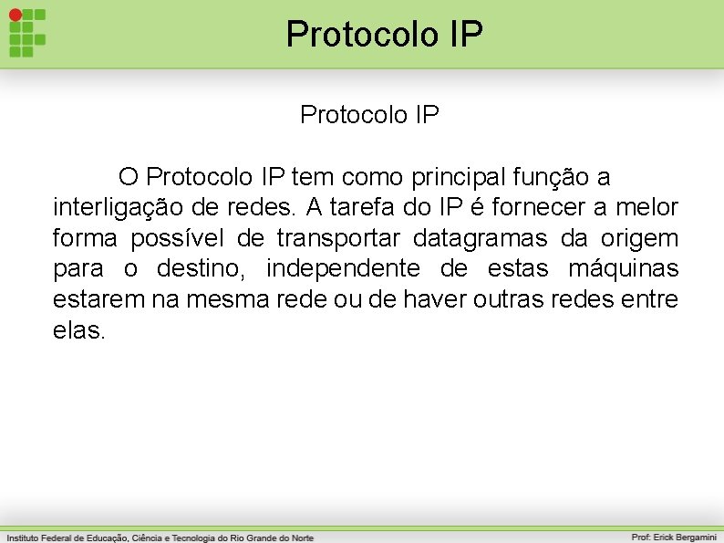 Protocolo IP O Protocolo IP tem como principal função a interligação de redes. A