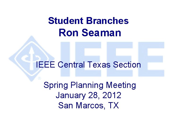 Student Branches Ron Seaman IEEE Central Texas Section Spring Planning Meeting January 28, 2012