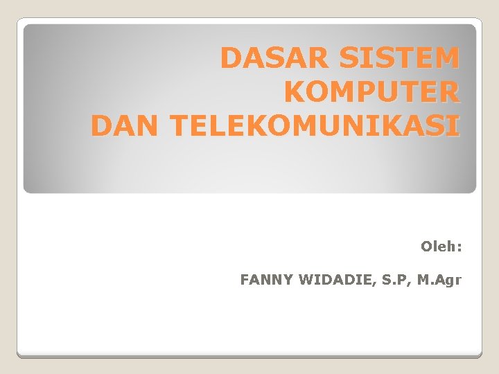 DASAR SISTEM KOMPUTER DAN TELEKOMUNIKASI Oleh: FANNY WIDADIE, S. P, M. Agr 