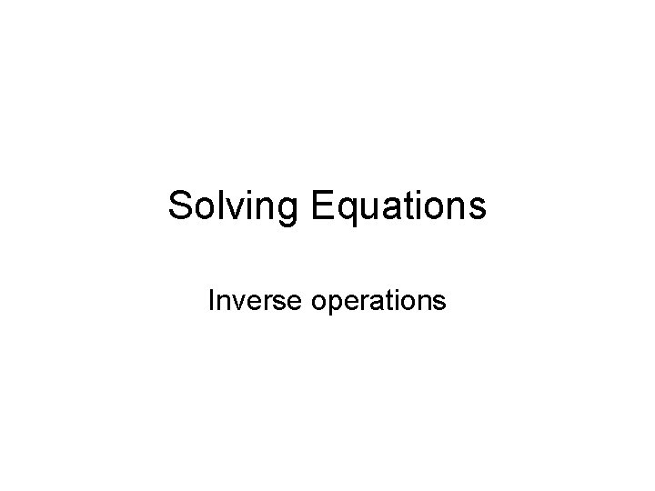 Solving Equations Inverse operations 