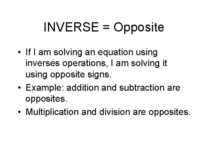 INVERSE = Opposite • If I am solving an equation using inverses operations, I