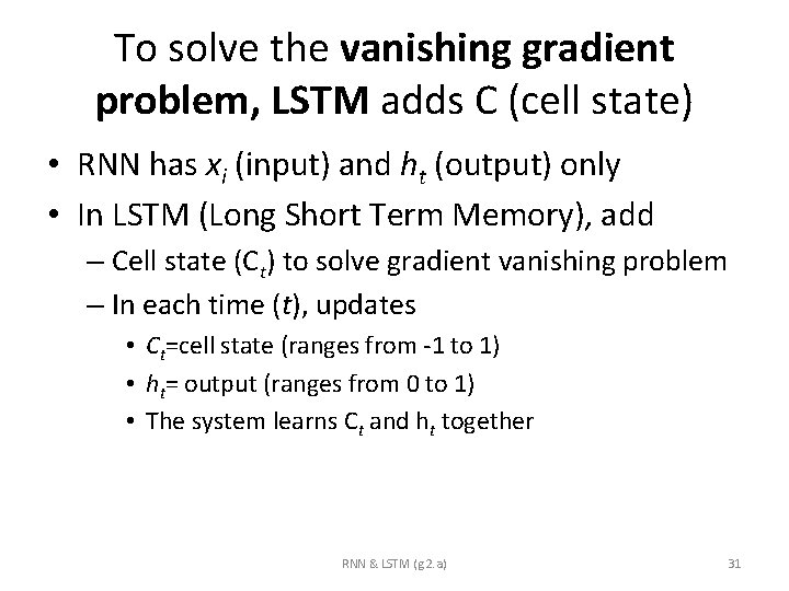 To solve the vanishing gradient problem, LSTM adds C (cell state) • RNN has