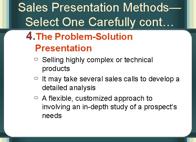 Sales Presentation Methods— Select One Carefully cont… 4. The Problem-Solution Presentation ù Selling highly