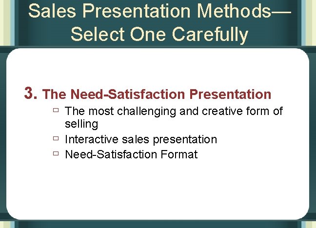 Sales Presentation Methods— Select One Carefully 3. The Need-Satisfaction Presentation ù The most challenging