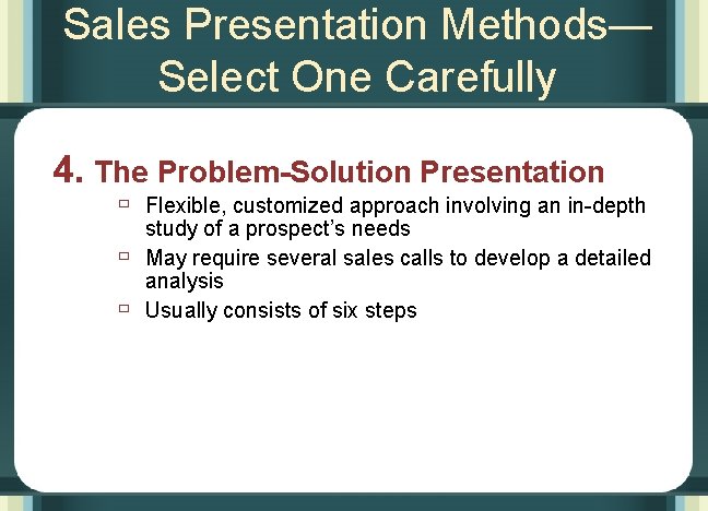 Sales Presentation Methods— Select One Carefully 4. The Problem-Solution Presentation ù Flexible, customized approach