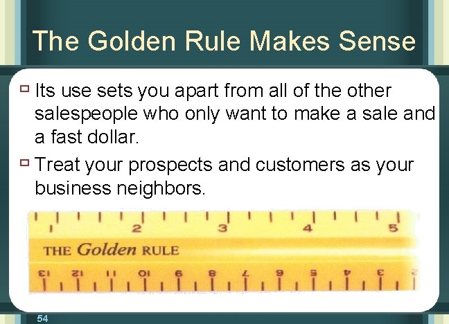 The Golden Rule Makes Sense ù Its use sets you apart from all of