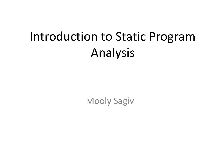 Introduction to Static Program Analysis Mooly Sagiv 