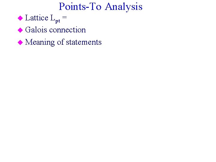 Points-To Analysis u Lattice Lpt = u Galois connection u Meaning of statements 