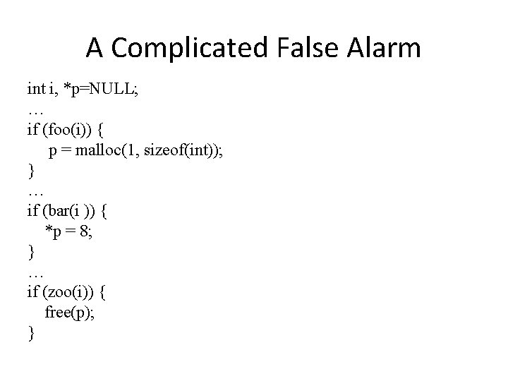 A Complicated False Alarm int i, *p=NULL; … if (foo(i)) { p = malloc(1,