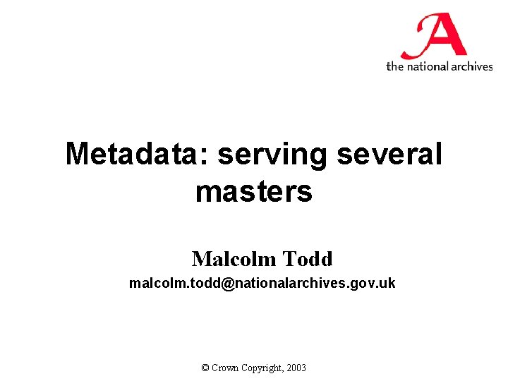 Metadata: serving several masters Malcolm Todd malcolm. todd@nationalarchives. gov. uk © Crown Copyright, 2003