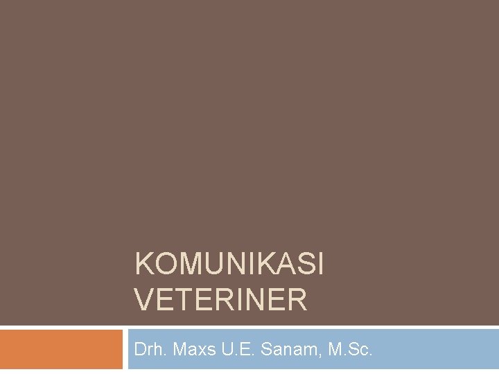 KOMUNIKASI VETERINER Drh. Maxs U. E. Sanam, M. Sc. 