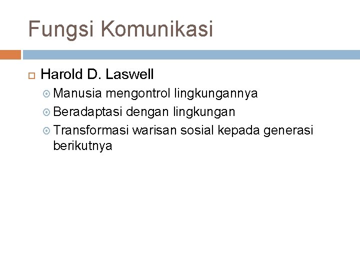 Fungsi Komunikasi Harold D. Laswell Manusia mengontrol lingkungannya Beradaptasi dengan lingkungan Transformasi warisan sosial