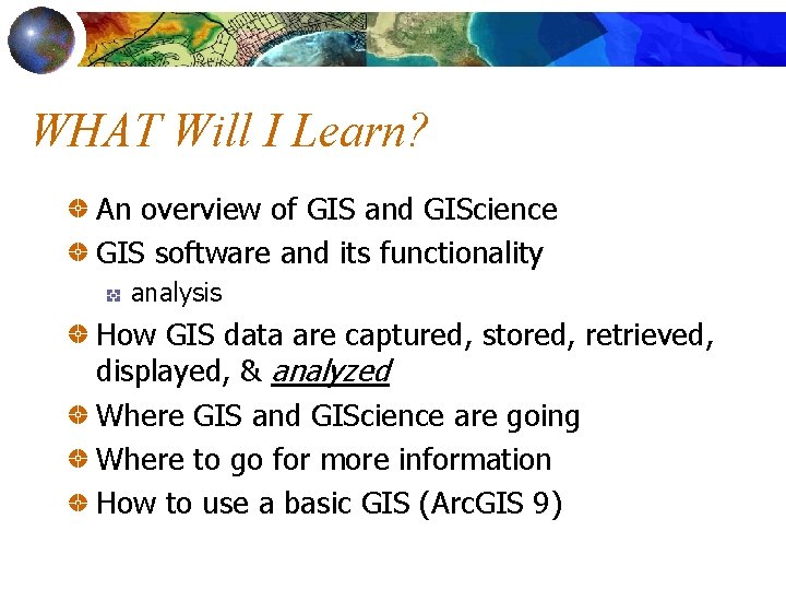 WHAT Will I Learn? An overview of GIS and GIScience GIS software and its