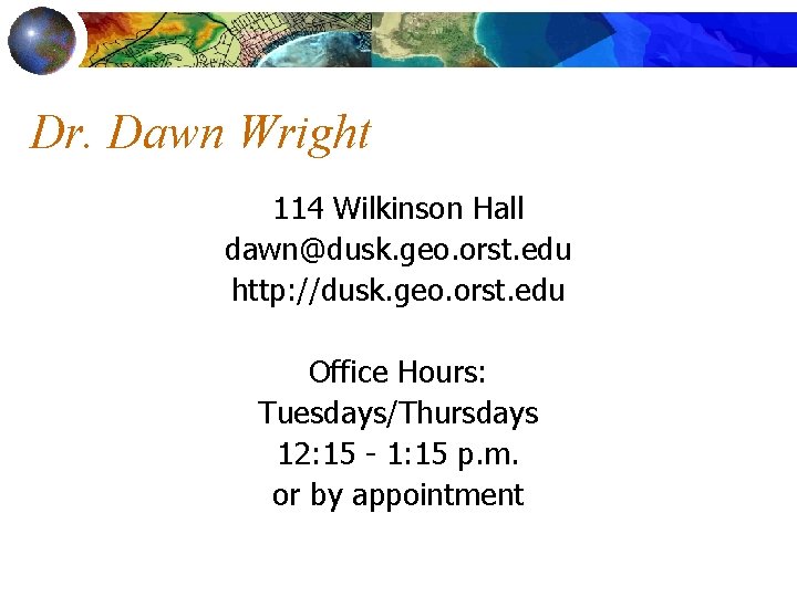 Dr. Dawn Wright 114 Wilkinson Hall dawn@dusk. geo. orst. edu http: //dusk. geo. orst.