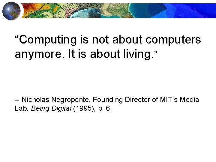 “Computing is not about computers anymore. It is about living. ” -- Nicholas Negroponte,