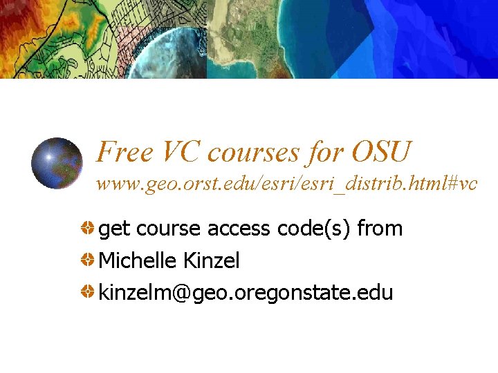 Free VC courses for OSU www. geo. orst. edu/esri_distrib. html#vc get course access code(s)