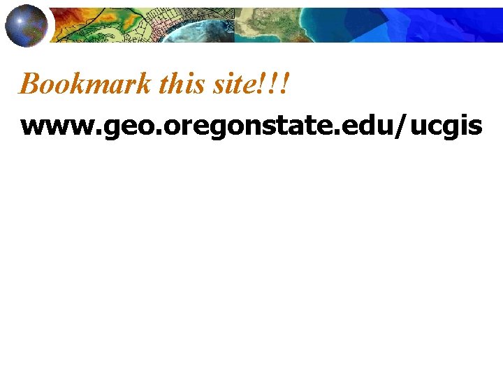 Bookmark this site!!! www. geo. oregonstate. edu/ucgis 