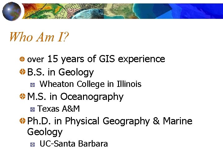 Who Am I? over 15 years of GIS experience B. S. in Geology Wheaton