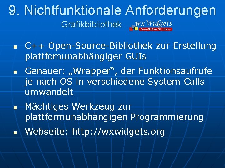 9. Nichtfunktionale Anforderungen Grafikbibliothek n n C++ Open-Source-Bibliothek zur Erstellung plattfomunabhängiger GUIs Genauer: „Wrapper“,