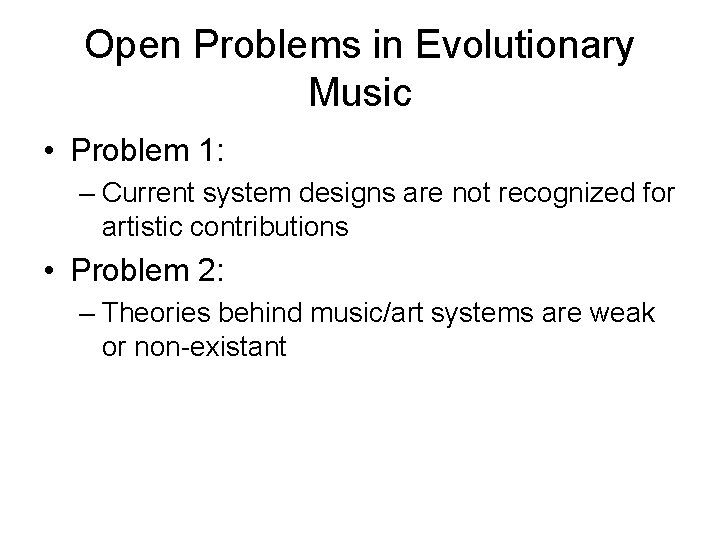 Open Problems in Evolutionary Music • Problem 1: – Current system designs are not