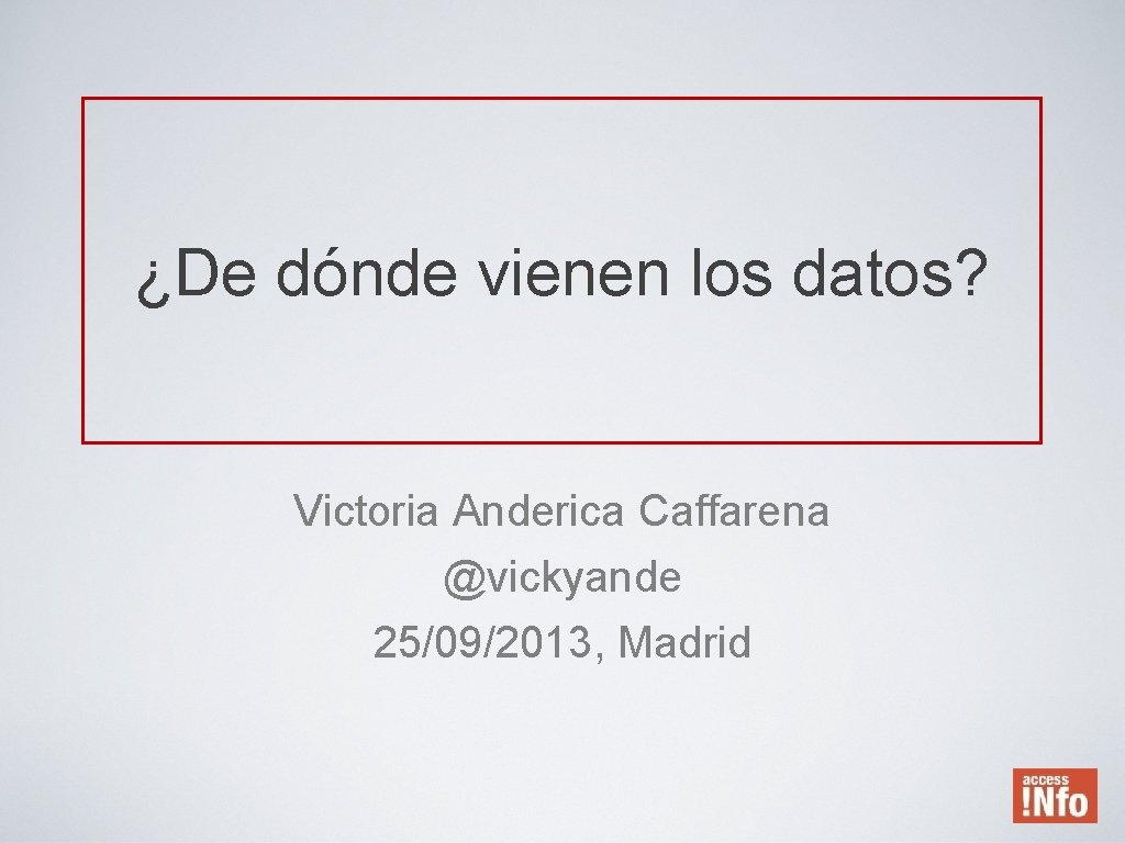 ¿De dónde vienen los datos? Victoria Anderica Caffarena @vickyande 25/09/2013, Madrid 
