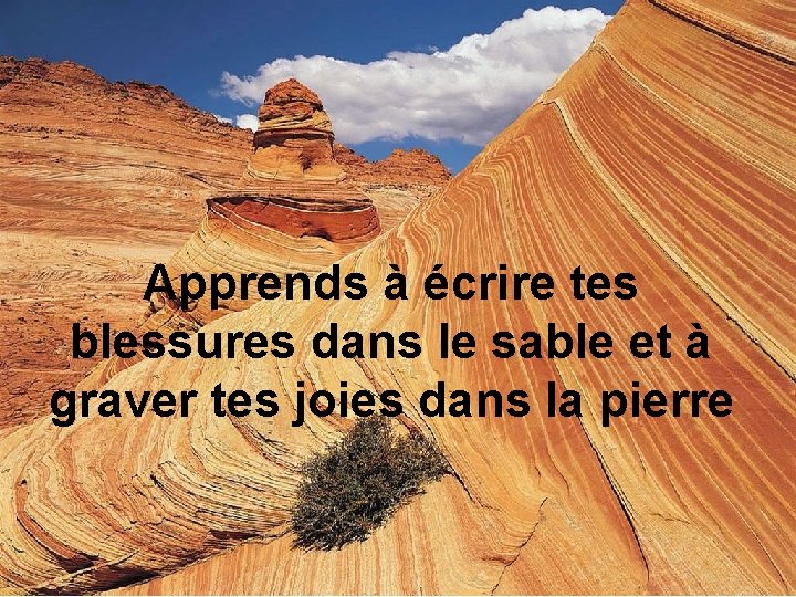 Apprends à écrire tes blessures dans le sable et à graver tes joies dans