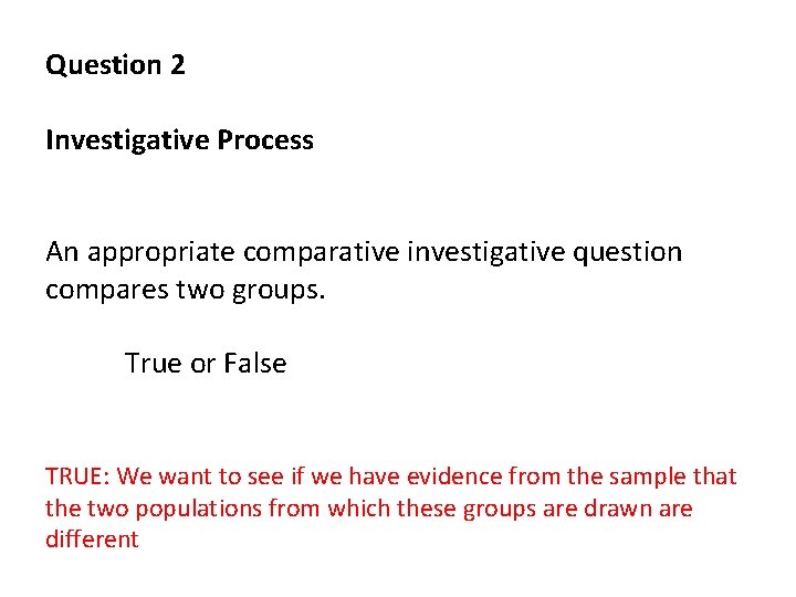 Question 2 Investigative Process An appropriate comparative investigative question compares two groups. True or