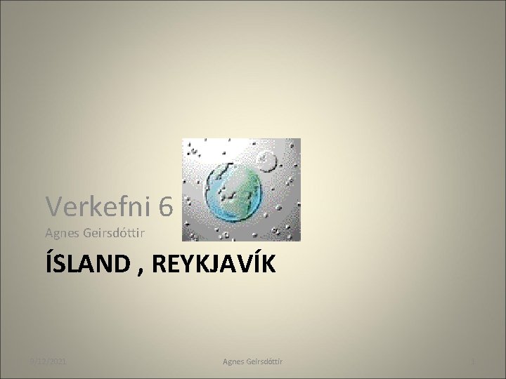 Verkefni 6 Agnes Geirsdóttir ÍSLAND , REYKJAVÍK 9/12/2021 Agnes Geirsdóttir 1 Verkefni 6 Agnes Geirsdóttir ÍSLAND , REYKJAVÍK 9/12/2021 Agnes Geirsdóttir 1