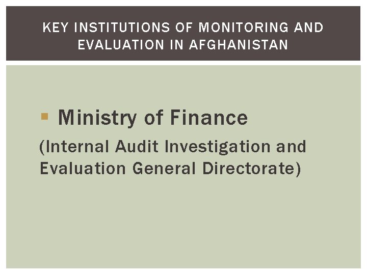 KEY INSTITUTIONS OF MONITORING AND EVALUATION IN AFGHANISTAN § Ministry of Finance (Internal Audit