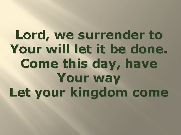 Lord, we surrender to Your will let it be done. Come this day, have