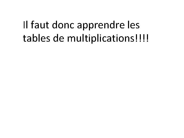 Il faut donc apprendre les tables de multiplications!!!! 