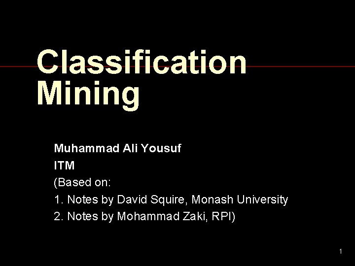 Classification Mining Muhammad Ali Yousuf ITM (Based on: 1. Notes by David Squire, Monash