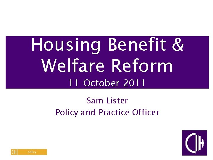 Housing Benefit & Welfare Reform 11 October 2011 Sam Lister Policy and Practice Officer